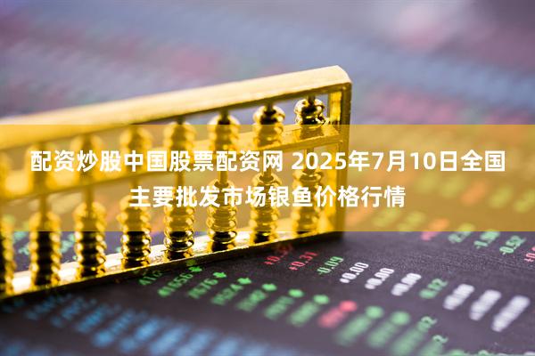 配资炒股中国股票配资网 2025年7月10日全国主要批发市场银鱼价格行情