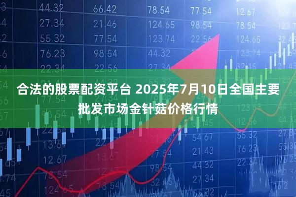合法的股票配资平台 2025年7月10日全国主要批发市场金针菇价格行情