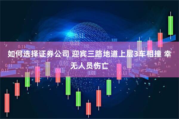 如何选择证券公司 迎宾三路地道上层3车相撞 幸无人员伤亡