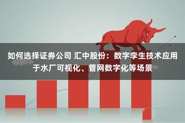 如何选择证券公司 汇中股份：数字孪生技术应用于水厂可视化、管网数字化等场景