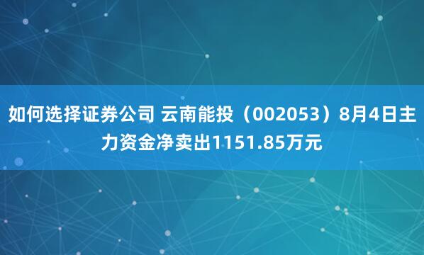 如何选择证券公司 云南能投（002053）8月4日主力资金净卖出1151.85万元