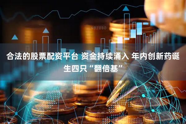 合法的股票配资平台 资金持续涌入 年内创新药诞生四只“翻倍基”