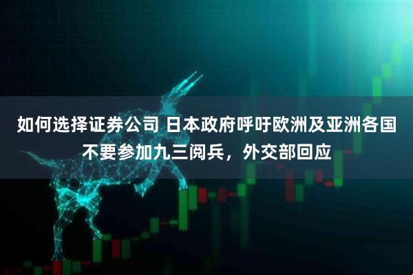 如何选择证券公司 日本政府呼吁欧洲及亚洲各国不要参加九三阅兵，外交部回应