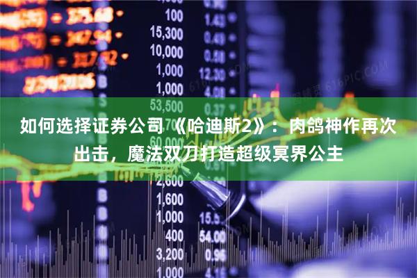 如何选择证券公司 《哈迪斯2》：肉鸽神作再次出击，魔法双刀打造超级冥界公主