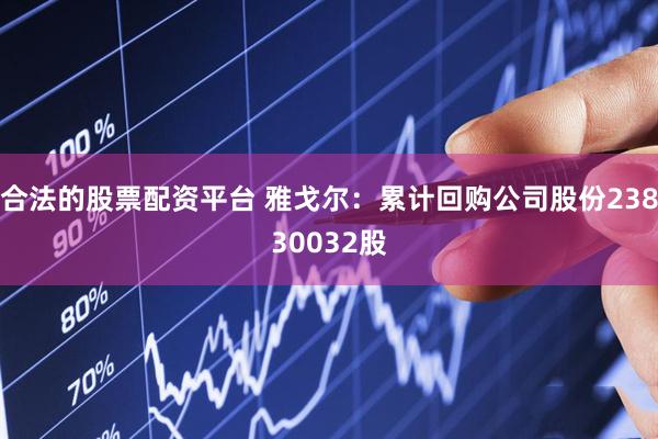 合法的股票配资平台 雅戈尔：累计回购公司股份23830032股